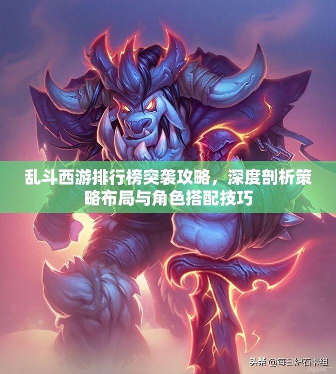 乱斗西游排行榜突袭攻略，深度剖析策略布局与角色搭配技巧
