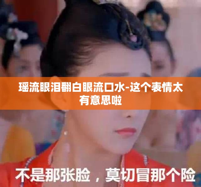 瑶流眼泪翻白眼流口水-这个表情太有意思啦