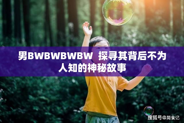 男BWBWBWBW  探寻其背后不为人知的神秘故事