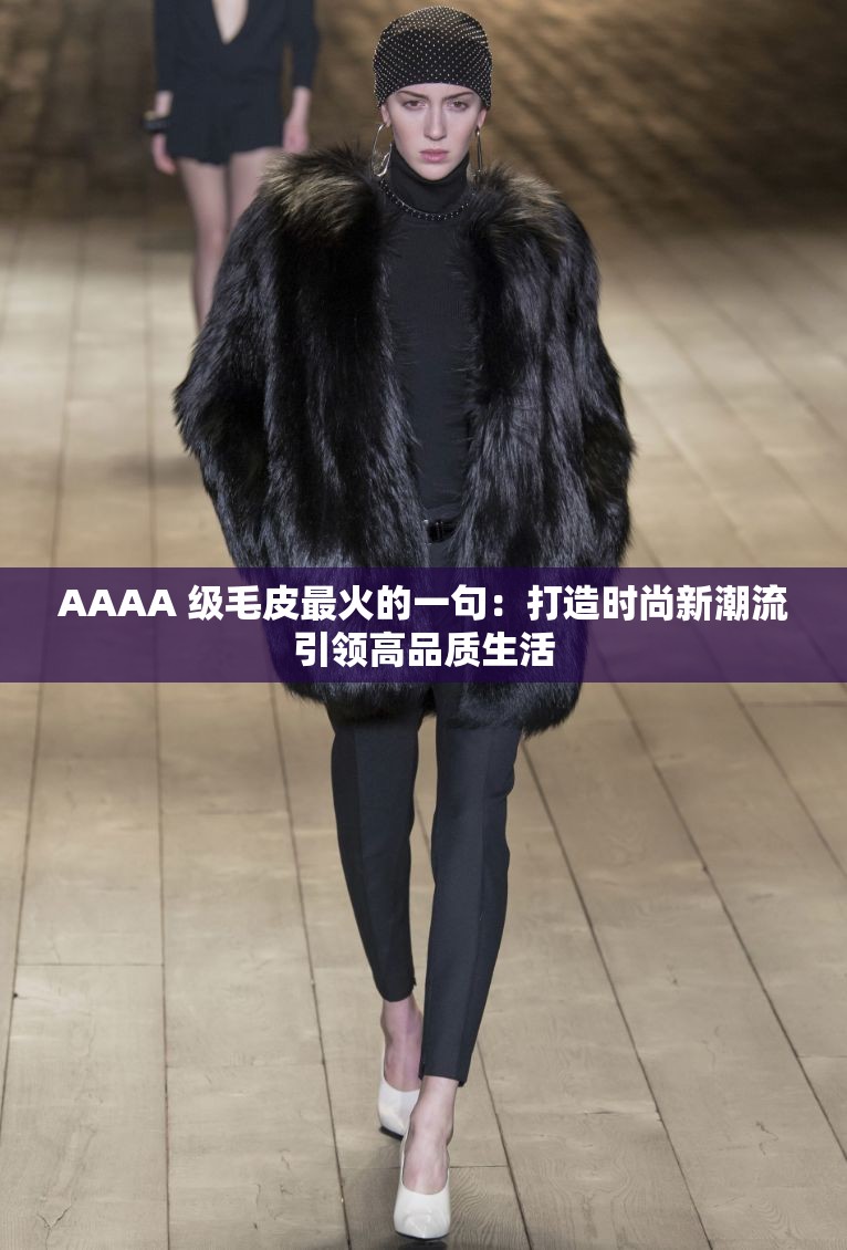 AAAA 级毛皮最火的一句：打造时尚新潮流引领高品质生活