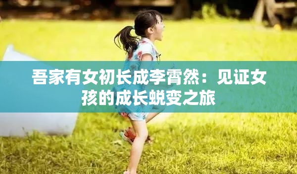 吾家有女初长成李霄然：见证女孩的成长蜕变之旅