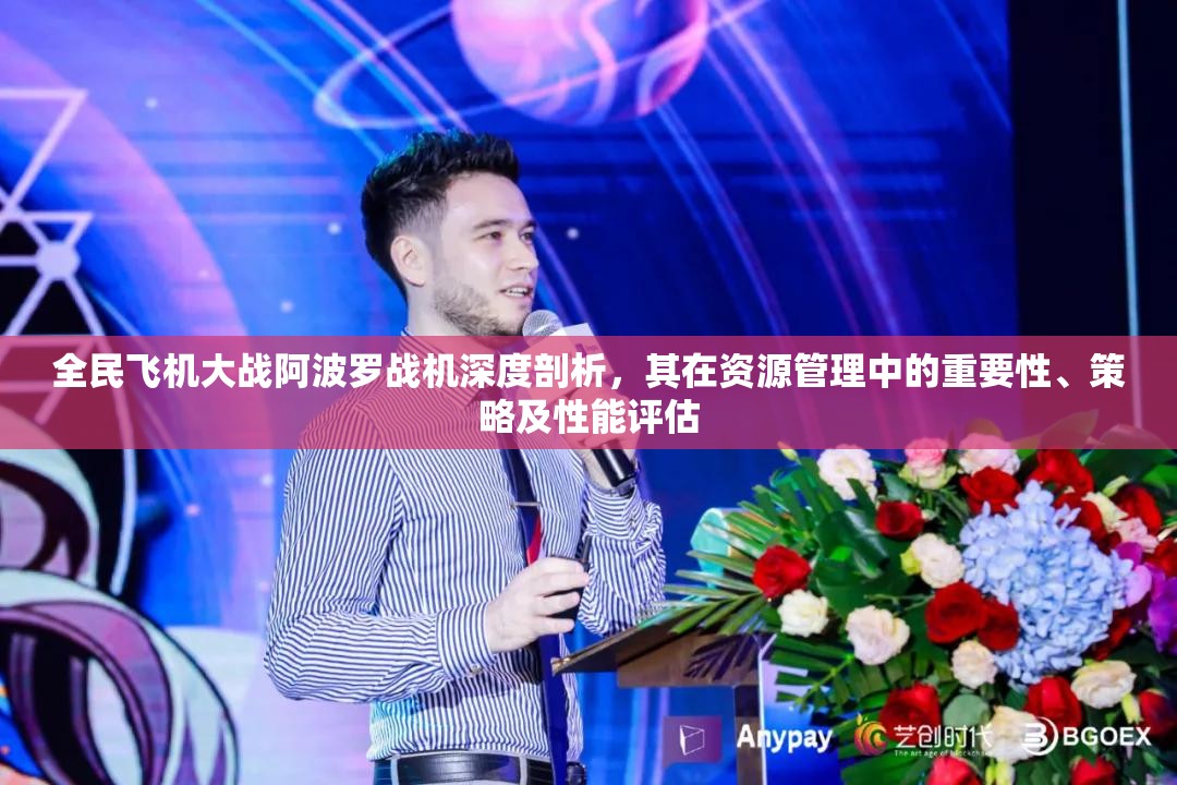 全民飞机大战阿波罗战机深度剖析，其在资源管理中的重要性、策略及性能评估