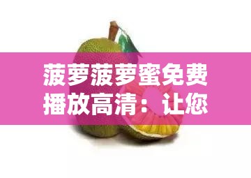 菠萝菠萝蜜免费播放高清：让您畅享精彩的视听盛宴