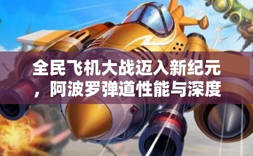 全民飞机大战迈入新纪元，阿波罗弹道性能与深度实测全面解析