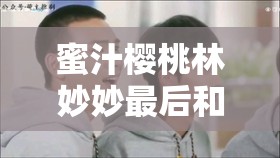 蜜汁樱桃林妙妙最后和谁在一起解析：结局情感走向大揭秘