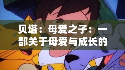 贝塔：母爱之子：一部关于母爱与成长的 BETM 漫画