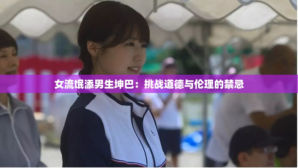 女流氓添男生坤巴：挑战道德与伦理的禁忌