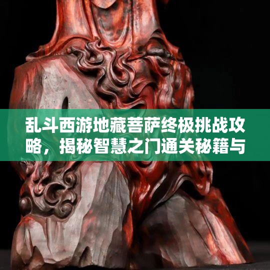 乱斗西游地藏菩萨终极挑战攻略，揭秘智慧之门通关秘籍与策略