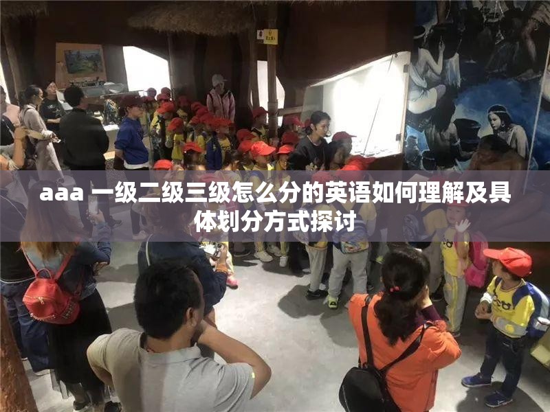 aaa 一级二级三级怎么分的英语如何理解及具体划分方式探讨