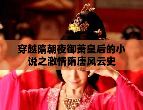 穿越隋朝夜御萧皇后的小说之激情隋唐风云史