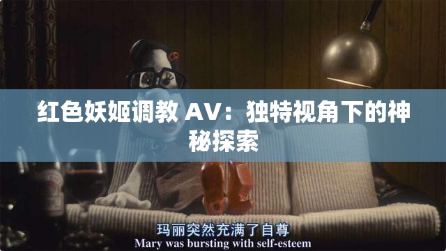 红色妖姬调教 AV：独特视角下的神秘探索