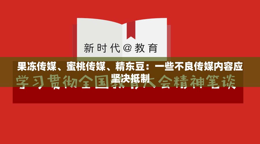 果冻传媒、蜜桃传媒、精东豆：一些不良传媒内容应坚决抵制