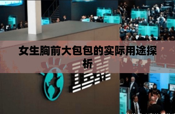 女生胸前大包包的实际用途探析