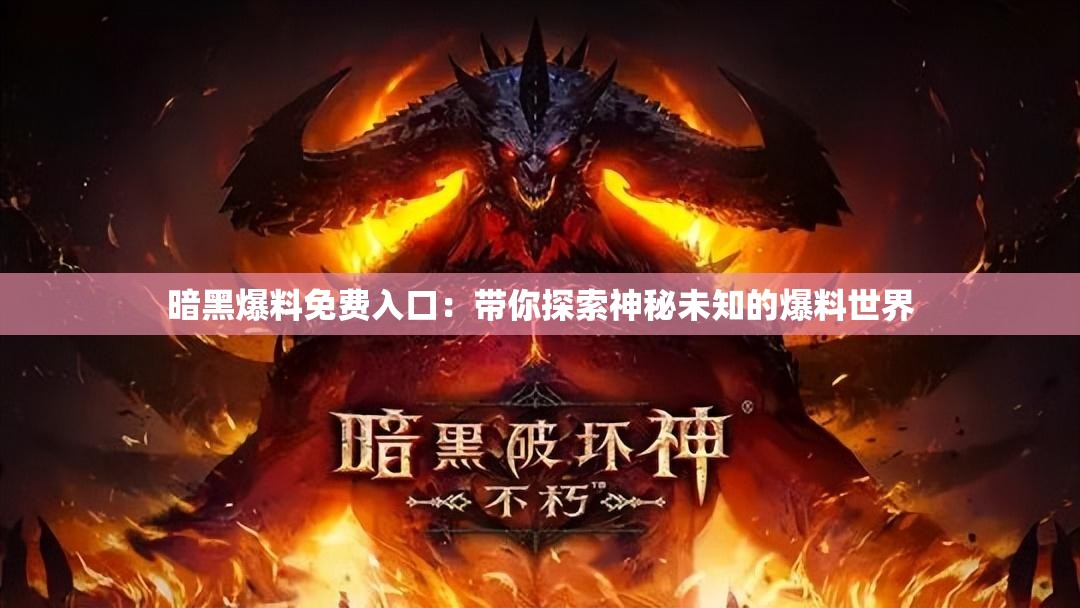 暗黑爆料免费入口：带你探索神秘未知的爆料世界