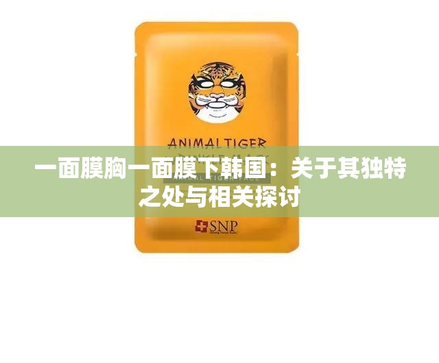 一面膜胸一面膜下韩国：关于其独特之处与相关探讨