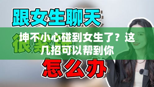 坤不小心碰到女生了？这几招可以帮到你