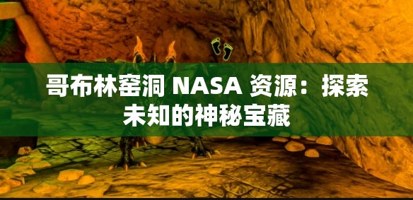哥布林窑洞 NASA 资源：探索未知的神秘宝藏