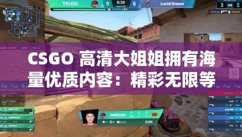 CSGO 高清大姐姐拥有海量优质内容：精彩无限等你来