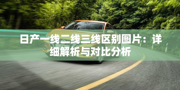日产一线二线三线区别图片：详细解析与对比分析