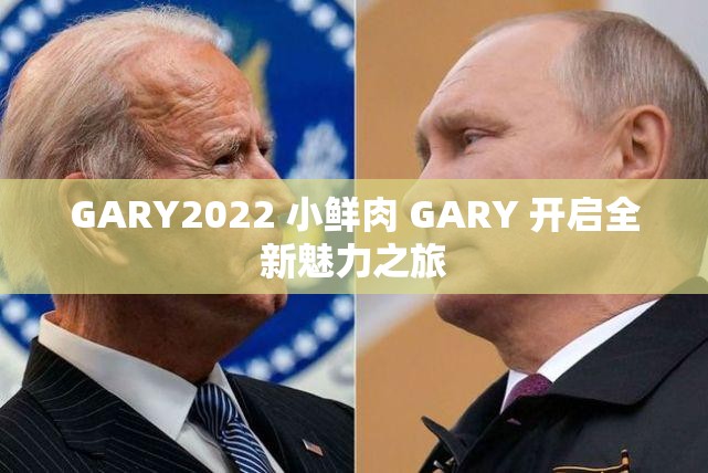 GARY2022 小鲜肉 GARY 开启全新魅力之旅