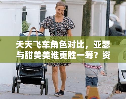 天天飞车角色对比，亚瑟与甜美美谁更胜一筹？资源管理策略深度解析
