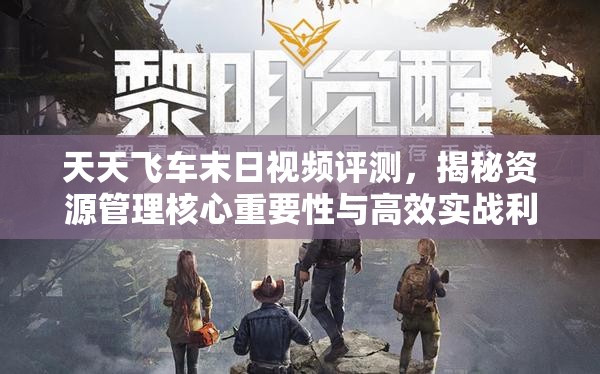 天天飞车末日视频评测，揭秘资源管理核心重要性与高效实战利用策略