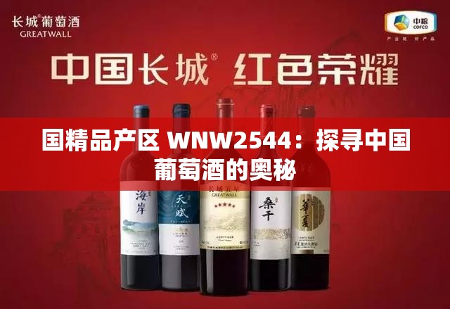 国精品产区 WNW2544：探寻中国葡萄酒的奥秘