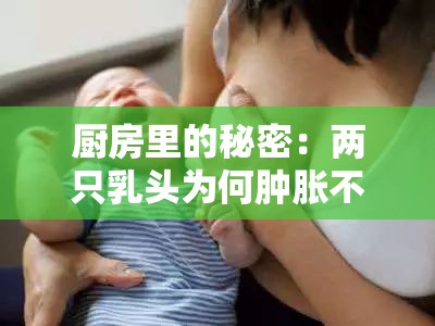 厨房里的秘密：两只乳头为何肿胀不堪？