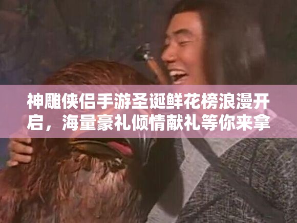 神雕侠侣手游圣诞鲜花榜浪漫开启，海量豪礼倾情献礼等你来拿！
