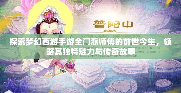 探索梦幻西游手游全门派师傅的前世今生，领略其独特魅力与传奇故事