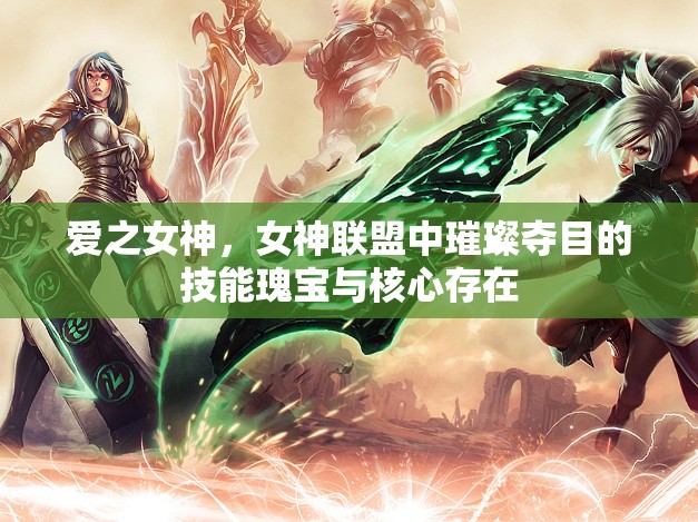 爱之女神，女神联盟中璀璨夺目的技能瑰宝与核心存在