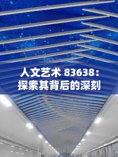 人文艺术 83638：探索其背后的深刻内涵与独特魅力