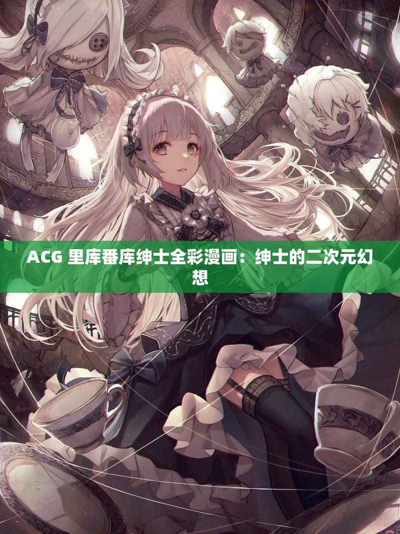 ACG 里库番库绅士全彩漫画：绅士的二次元幻想