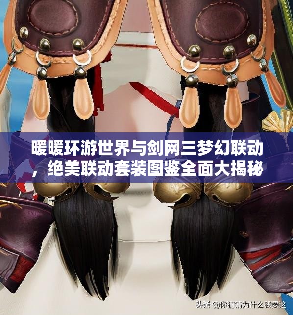 暖暖环游世界与剑网三梦幻联动，绝美联动套装图鉴全面大揭秘！