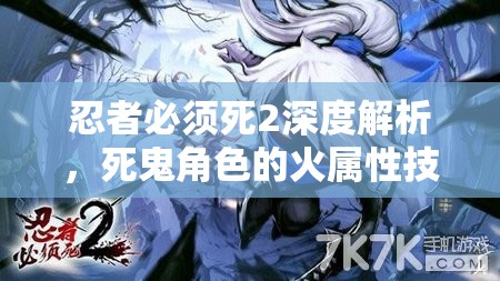 忍者必须死2深度解析，死鬼角色的火属性技能特性与全面属性揭秘