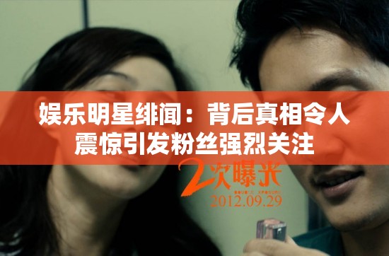 娱乐明星绯闻：背后真相令人震惊引发粉丝强烈关注
