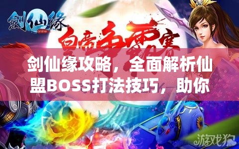 剑仙缘攻略，全面解析仙盟BOSS打法技巧，助你战场轻松斩将夺旗称霸
