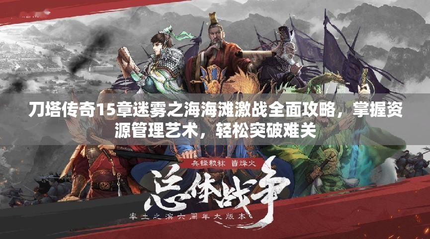 刀塔传奇15章迷雾之海海滩激战全面攻略，掌握资源管理艺术，轻松突破难关
