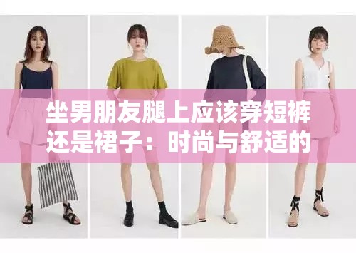 坐男朋友腿上应该穿短裤还是裙子：时尚与舒适的抉择