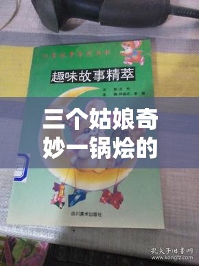 三个姑娘奇妙一锅烩的故事：别样精彩与趣味