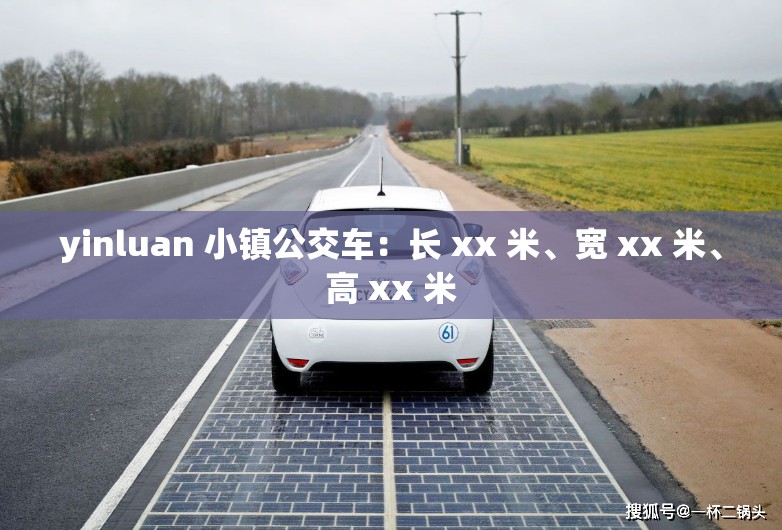 yinluan 小镇公交车：长 xx 米、宽 xx 米、高 xx 米