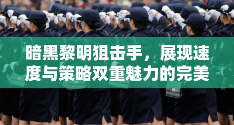 暗黑黎明狙击手，展现速度与策略双重魅力的完美融合之战