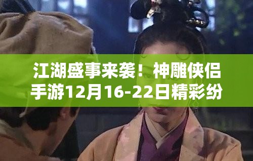 江湖盛事来袭！神雕侠侣手游12月16-22日精彩纷呈活动全面揭秘