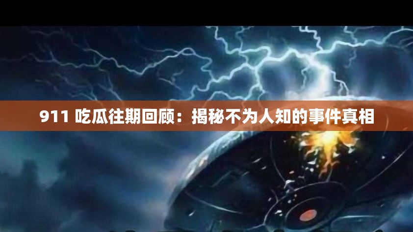 911 吃瓜往期回顾：揭秘不为人知的事件真相