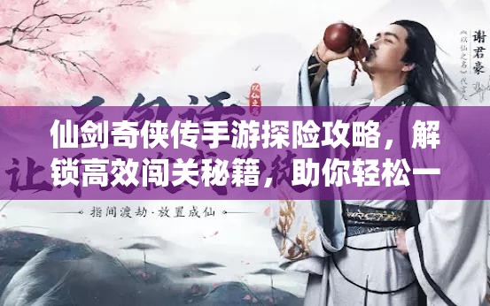 仙剑奇侠传手游探险攻略，解锁高效闯关秘籍，助你轻松一路披荆斩棘赢胜利