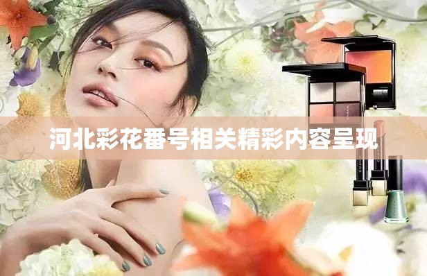 河北彩花番号相关精彩内容呈现