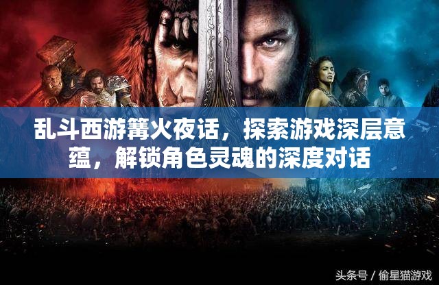 乱斗西游篝火夜话，探索游戏深层意蕴，解锁角色灵魂的深度对话