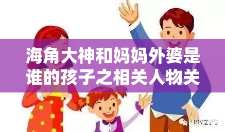 海角大神和妈妈外婆是谁的孩子之相关人物关系探究与分析