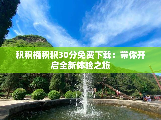 积积桶积积30分免费下载：带你开启全新体验之旅