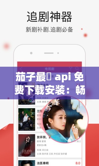 茄子最汅 api 免费下载安装：畅享精彩资源无需担忧